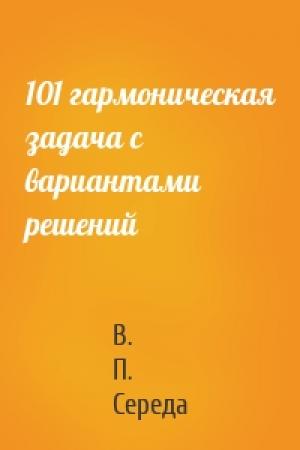 Обложка книги «101 гармоническая задача с вариантами решений» — В. П. Середа