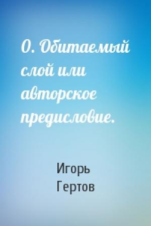 Обложка книги «0. Обитаемый слой или авторское предисловие.» — Игорь Гертов