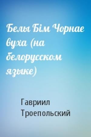 Обложка книги «Белы Бiм Чорнае вуха (на белорусском языке)» — Гавриил Николаевич Троепольский