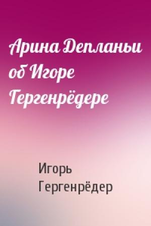 Обложка книги «Арина Депланьи об Игоре Гергенрёдере» — Игорь Гергенрёдер