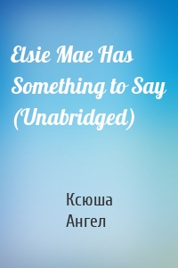 Elsie Mae Has Something to Say (Unabridged)