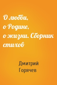 О любви, о Родине, о жизни. Сборник стихов