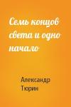 Александр Тюрин - Семь концов света и одно начало