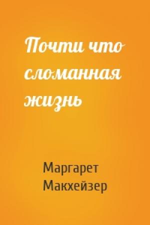 Обложка книги «Почти что сломанная жизнь» — Маргарет Макхейзер