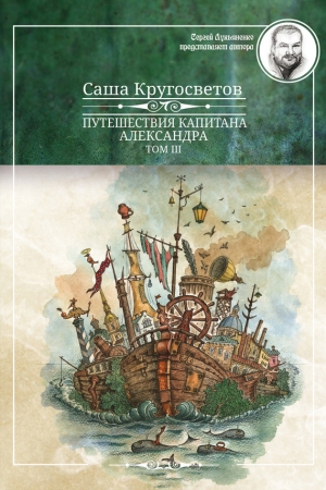 Обложка книги «Путешествия капитана Александра. Том 3» — Саша Кругосветов