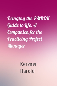 Bringing the PMBOK Guide to Life. A Companion for the Practicing Project Manager