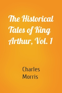 The Historical Tales of King Arthur, Vol. 1