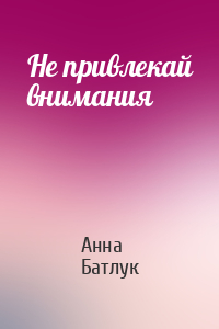 Анна Батлук - Не привлекай внимания