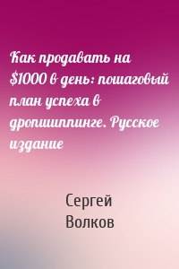 Как продавать на $1000 в день: пошаговый план успеха в дропшиппинге. Русское издание