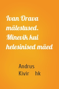Ivan Orava mälestused. Minevik kui helesinised mäed