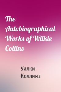 The Autobiographical Works of Wilkie Collins
