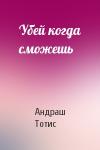 Андраш Тотис - Убей когда сможешь