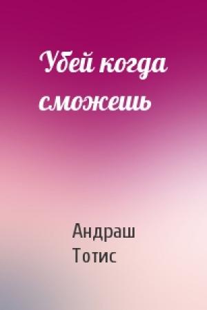 Обложка книги «Убей когда сможешь» — Андраш Тотис