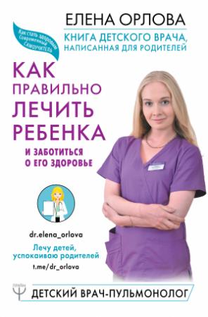 Обложка книги «Книга детского врача, написанная для родителей. Как правильно лечить ребенка и заботиться о его здоровье» — Елена Орлова