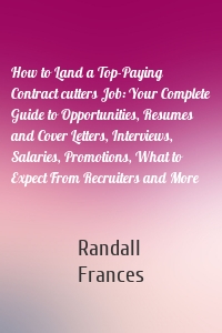 How to Land a Top-Paying Contract cutters Job: Your Complete Guide to Opportunities, Resumes and Cover Letters, Interviews, Salaries, Promotions, What to Expect From Recruiters and More