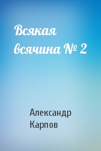 Александр Карпов - Всякая всячина № 2