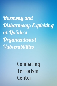 Harmony and Disharmony: Exploiting al-Qa'ida's Organizational Vulnerabilities