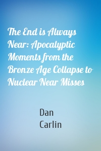 The End is Always Near: Apocalyptic Moments from the Bronze Age Collapse to Nuclear Near Misses