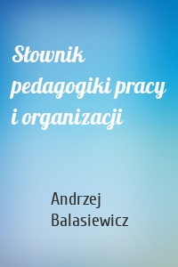 Słownik pedagogiki pracy i organizacji