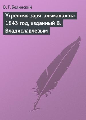 Обложка книги «Утренняя заря, альманах на 1843 год, изданный В. Владиславлевым» — Виссарион Белинский