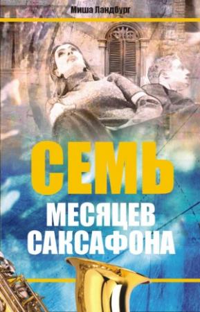 Обложка книги «Семь месяцев саксофона» — Михаил Абрамович Ландбург