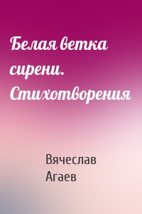 Белая ветка сирени. Стихотворения