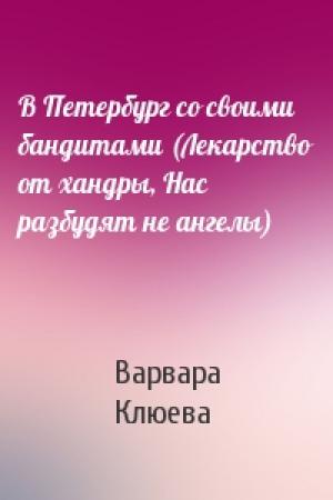 Обложка книги «В Петербург со своими бандитами (Лекарство от хандры, Нас разбудят не ангелы)» — Варвара Клюева