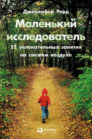 Обложка книги «Маленький исследователь: 52 увлекательных занятия на свежем воздухе» — Дженнифер Уорд