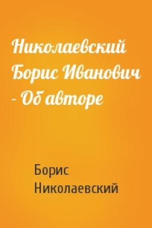 Обложка книги «Николаевский Борис Иванович - Об авторе» — Борис Иванович Николаевский