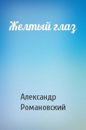 Обложка книги «Желтый глаз» — Александр Романовский