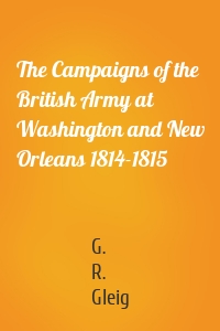 The Campaigns of the British Army at Washington and New Orleans 1814-1815