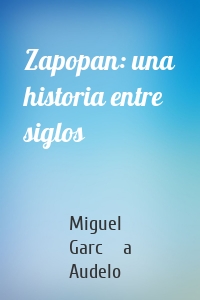 Zapopan: una historia entre siglos