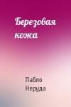 Пабло Неруда - Березовая кожа