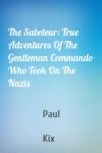 The Saboteur: True Adventures Of The Gentleman Commando Who Took On The Nazis