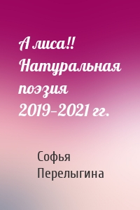 А лиса!! Натуральная поэзия 2019—2021 гг.