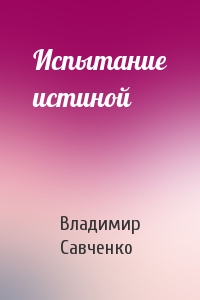 Владимир Савченко - Испытание истиной