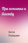 Антон Первушин - При попытке к бегству