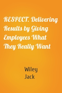 RESPECT. Delivering Results by Giving Employees What They Really Want