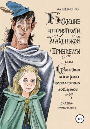 Обложка книги «Большие неприятности маленькой принцессы и Странствие капитана королевских гоблинов. Сказка-путешествие» — Алексей Шевченко