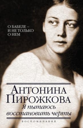 Обложка книги «Я пытаюсь восстановить черты. О Бабеле – и не только о нем» — Антонина Пирожкова