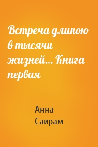 Встреча длиною в тысячи жизней… Книга первая