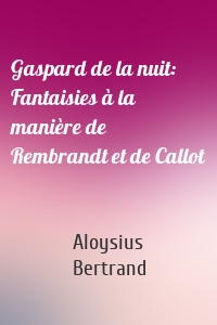 Gaspard de la nuit: Fantaisies à la manière de Rembrandt et de Callot