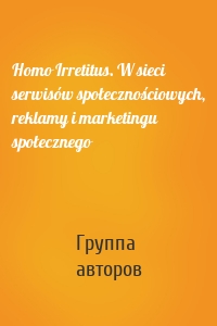 Homo Irretitus. W sieci serwisów społecznościowych, reklamy i marketingu społecznego