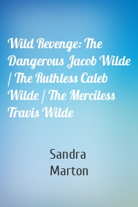 Wild Revenge: The Dangerous Jacob Wilde / The Ruthless Caleb Wilde / The Merciless Travis Wilde