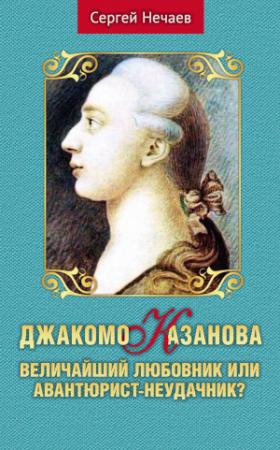 Обложка книги «Джакомо Казанова. Величайший любовник или авантюрист-неудачник?» — Сергей Нечаев