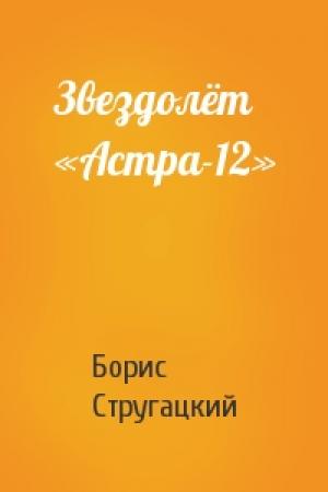 Обложка книги «Звездолёт «Астра-12»» — Борис Стругацкий