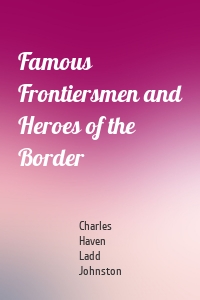 Famous Frontiersmen and Heroes of the Border