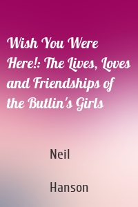 Wish You Were Here!: The Lives, Loves and Friendships of the Butlin's Girls