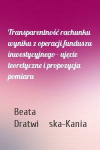 Transparentność rachunku wyniku z operacji funduszu inwestycyjnego - ujęcie teoretyczne i propozycja pomiaru