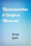 Артур Дойль - Происшествие в Старом Шоскоме